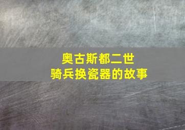 奥古斯都二世 骑兵换瓷器的故事